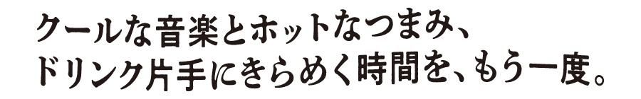 クールな音楽とホットなつまみ、ドリンク片手にきらめく時間を、もう一度